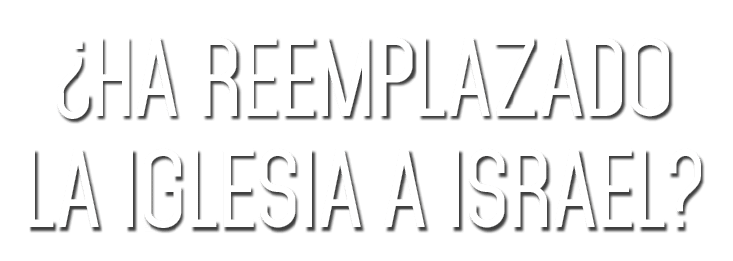 ¿Ha reemplazado la Iglesia a Israel? 