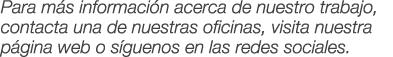 Para m s informaci n acerca de nuestro trabajo, contacta una de nuestras oficinas, visita nuestra p gina web o s guen...