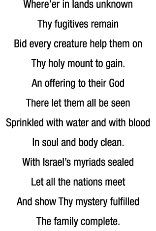 Where er in lands unknown Thy fugitives remain Bid every creature help them on Thy holy mount to gain  An offering to   