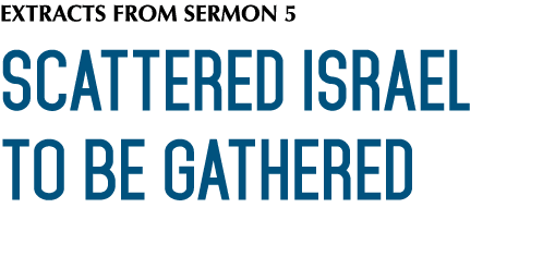 EXTRACTS FROM SERMON 5 SCATTERED ISRAEL TO BE GATHERED