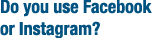 Do you use Facebook or Instagram  