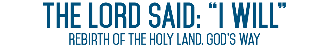 The Lord said:  I Will  Rebirth of the Holy Land, God s Way 