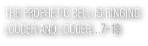 The Prophetic bell is ringing louder and Louder   7-13