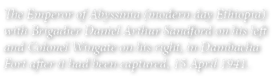 The Emperor of Abyssinia (modern day Ethiopia) with Brigadier Daniel Arthur Sandford on his left and Colonel Wingate    