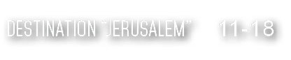 Destination  Jerusalem  11-18 