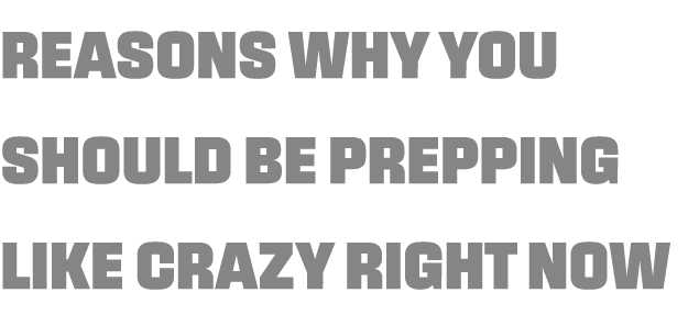 Reasons Why You Should Be Prepping Like Crazy Right Now 