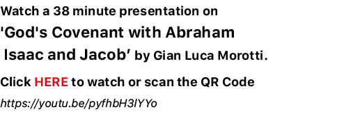 Watch a 38 minute presentation on 'God's Covenant with Abraham Isaac and Jacob’ by Gian Luca Morotti. Click HERE to w...