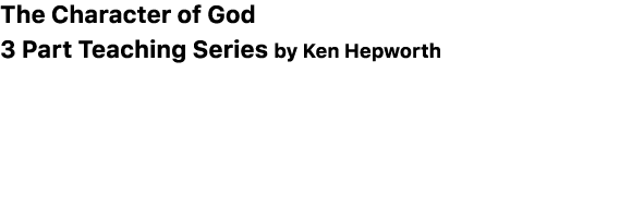 The Character of God 3 Part Teaching Series by Ken Hepworth 