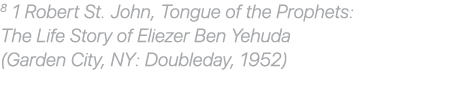8 1 Robert St. John, Tongue of the Prophets: The Life Story of Eliezer Ben Yehuda (Garden City, NY: Doubleday, 1952)