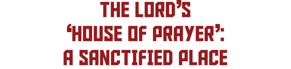 The LORD’s ‘House of Prayer’: A Sanctified Place 