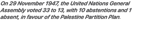 On 29 November 1947, the United Nations General Assembly voted 33 to 13, with 10 abstentions and 1 absent, in favour ...
