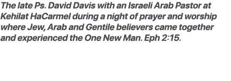 The late Ps. David Davis with an Israeli Arab Pastor at Kehilat HaCarmel during a night of prayer and worship where J...